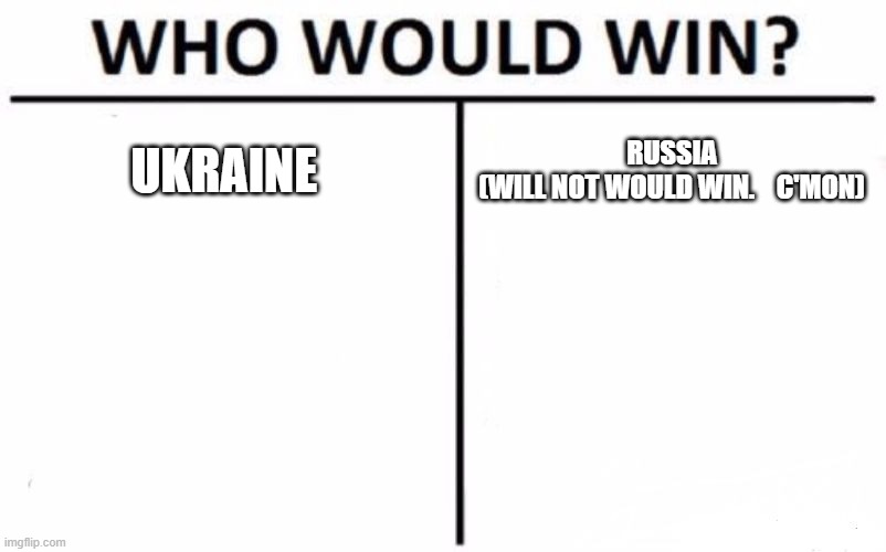 No contest even with US / NATO in the fight | UKRAINE; RUSSIA


(WILL NOT WOULD WIN.    C'MON) | image tagged in memes,who would win,ukraine,russia,nato,us | made w/ Imgflip meme maker