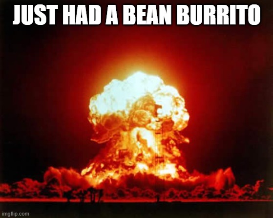 Nuclear Explosion Meme | JUST HAD A BEAN BURRITO | image tagged in memes,nuclear explosion | made w/ Imgflip meme maker