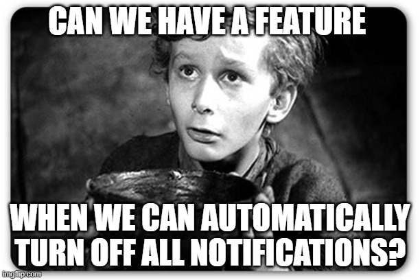 I have 13 notifications that are too long to scroll through. | CAN WE HAVE A FEATURE; WHEN WE CAN AUTOMATICALLY TURN OFF ALL NOTIFICATIONS? | image tagged in beggar,memes,alright gentlemen we need a new idea | made w/ Imgflip meme maker