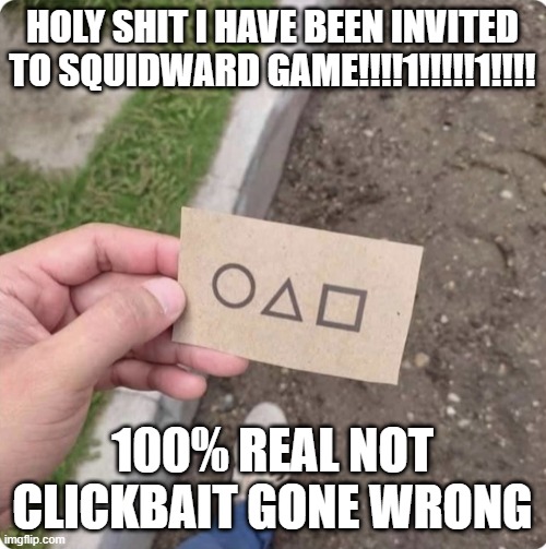 Squid game | HOLY SHIT I HAVE BEEN INVITED TO SQUIDWARD GAME!!!!1!!!!!1!!!! 100% REAL NOT CLICKBAIT GONE WRONG | image tagged in squid game | made w/ Imgflip meme maker