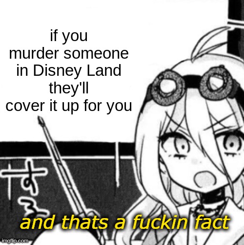 Disney Land | if you murder someone in Disney Land they'll cover it up for you | image tagged in and that's a fact,miu iruma | made w/ Imgflip meme maker