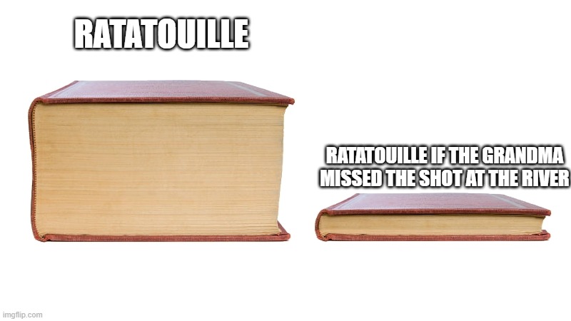 Think about it | RATATOUILLE; RATATOUILLE IF THE GRANDMA MISSED THE SHOT AT THE RIVER | image tagged in long book vs short book | made w/ Imgflip meme maker