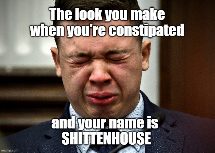 SHITTENHOUSE | The look you make when you're constipated; and your name is 
SHITTENHOUSE | image tagged in murder,killer,racist,loser,crying,constipated | made w/ Imgflip meme maker
