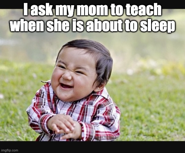 Teasing child | I ask my mom to teach when she is about to sleep | image tagged in evil child | made w/ Imgflip meme maker