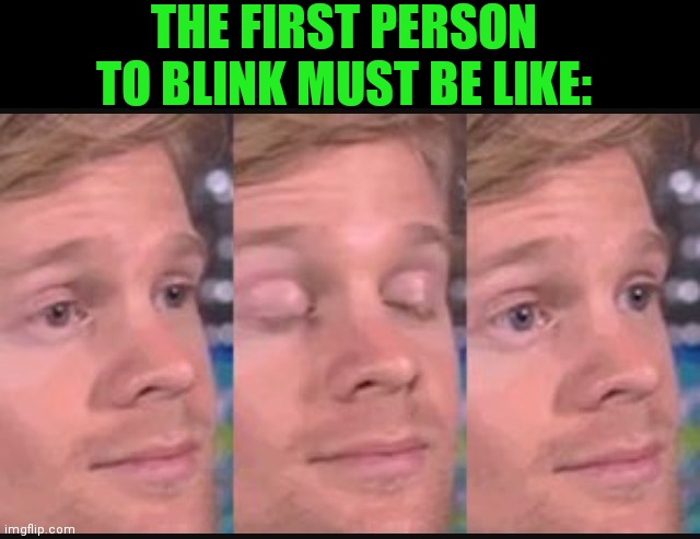 Blinking guy | THE FIRST PERSON TO BLINK MUST BE LIKE: | image tagged in blinking guy | made w/ Imgflip meme maker
