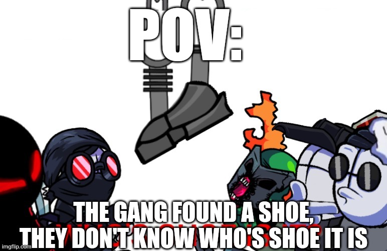 POV:; THE GANG FOUND A SHOE, THEY DON'T KNOW WHO'S SHOE IT IS | made w/ Imgflip meme maker