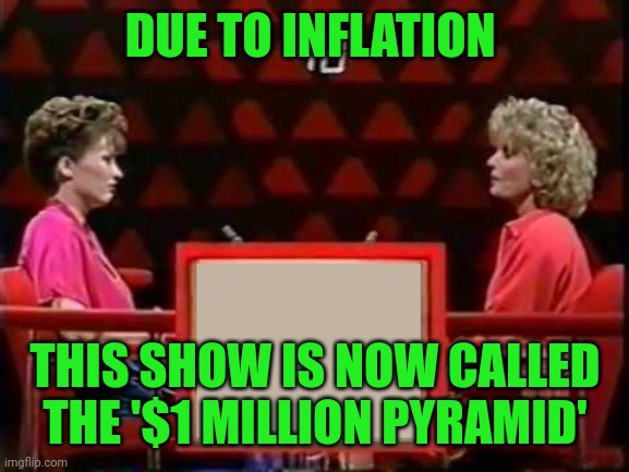 Thanks Joe Biden | DUE TO INFLATION; THIS SHOW IS NOW CALLED THE '$1 MILLION PYRAMID' | image tagged in game show pyramid,inflation,biden | made w/ Imgflip meme maker