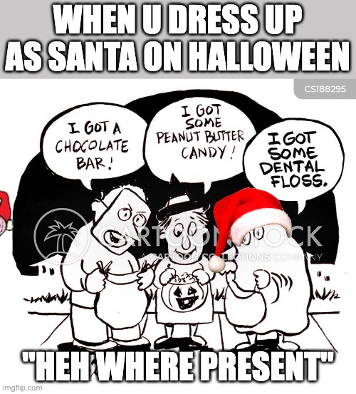 SANTA ON HALLOWEEN | WHEN U DRESS UP AS SANTA ON HALLOWEEN; "HEH WHERE PRESENT" | image tagged in funny,halloween,santa | made w/ Imgflip meme maker