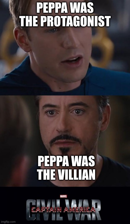 Marvel Civil War | PEPPA WAS THE PROTAGONIST; PEPPA WAS THE VILLIAN | image tagged in memes,marvel civil war | made w/ Imgflip meme maker
