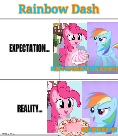 Pony expectations | Rainbow Dash; I CAN'T.  I'M TRYING TO STAY IN SHAPE ! GIVE ME YOUR PIE! | image tagged in expectation vs reality,rainbow dash,pinkie pie,pie,my little pony | made w/ Imgflip meme maker