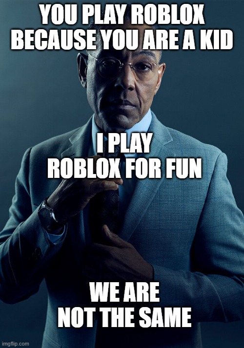 Roblox Tribute | YOU PLAY ROBLOX BECAUSE YOU ARE A KID; I PLAY ROBLOX FOR FUN; WE ARE NOT THE SAME | image tagged in gus fring we are not the same | made w/ Imgflip meme maker