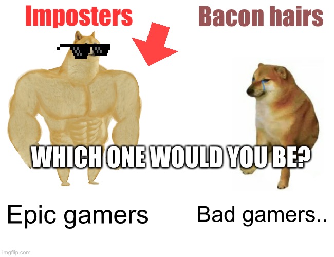 Buff Doge vs. Cheems Meme | Imposters; Bacon hairs; WHICH ONE WOULD YOU BE? Epic gamers; Bad gamers.. | image tagged in memes,buff doge vs cheems | made w/ Imgflip meme maker