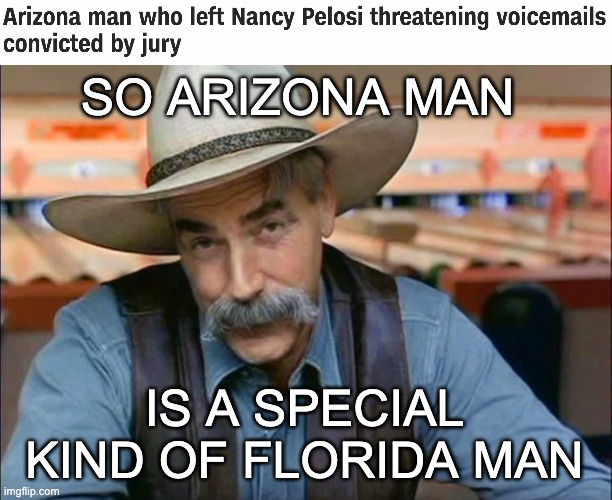 When you don't realize you're a domestic terrorist | SO ARIZONA MAN; IS A SPECIAL KIND OF FLORIDA MAN | image tagged in sam elliott special kind of stupid,arizona,florida,threats,terrorism | made w/ Imgflip meme maker
