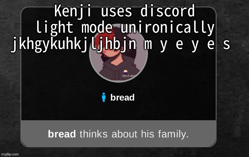He was sharing his screen- | Kenji uses discord light mode unironically jkhgykuhkjljhbjn m y e y e s | image tagged in b r e a d | made w/ Imgflip meme maker