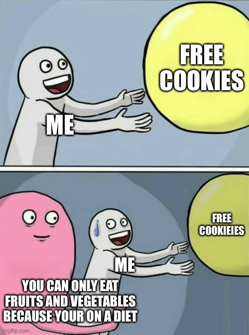 Running Away Balloon Meme | FREE COOKIES; ME; FREE COOKIEIES; ME; YOU CAN ONLY EAT FRUITS AND VEGETABLES
BECAUSE YOUR ON A DIET | image tagged in memes,running away balloon | made w/ Imgflip meme maker