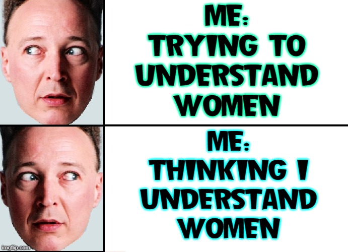 A Man's Candid Moment with Himself | ME:
TRYING TO
UNDERSTAND
WOMEN; ME:
THINKING I
UNDERSTAND
WOMEN | image tagged in vince vance,understanding,women,men vs women,memes,female logic | made w/ Imgflip meme maker