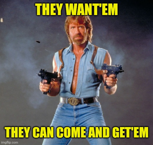 Chuck Norris Guns Meme | THEY WANT'EM THEY CAN COME AND GET'EM | image tagged in memes,chuck norris guns,chuck norris | made w/ Imgflip meme maker