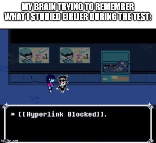 H |  MY BRAIN TRYING TO REMEMBER WHAT I STUDIED EIRLIER DURING THE TEST: | image tagged in hyperlink blocked | made w/ Imgflip meme maker