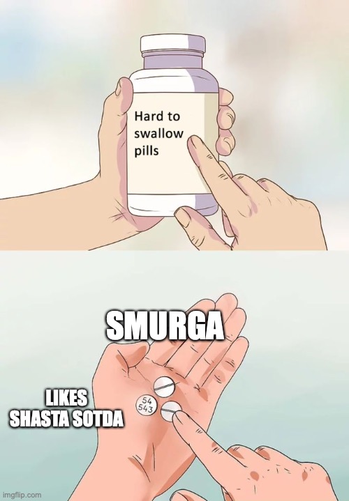 Smuruga | SMURGA; LIKES SHASTA SOTDA | image tagged in memes,hard to swallow pills,smurga,sista | made w/ Imgflip meme maker