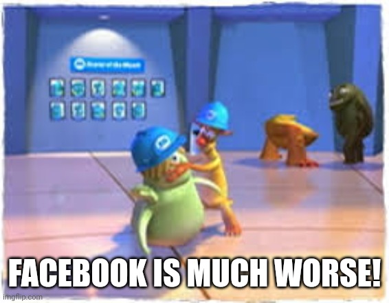 You're Making It Worse | FACEBOOK IS MUCH WORSE! | image tagged in you're making it worse | made w/ Imgflip meme maker