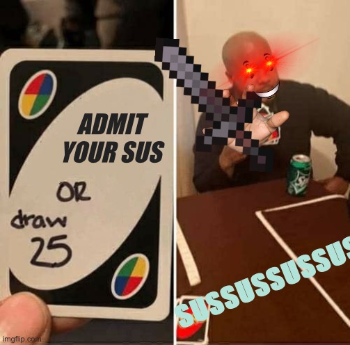UNO Draw 25 Cards Meme | ADMIT YOUR SUS; SUSSUSSUSSUSSUSSUS | image tagged in memes,uno draw 25 cards | made w/ Imgflip meme maker