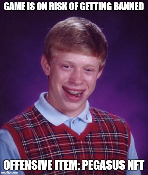 Bad Luck Brian Meme | GAME IS ON RISK OF GETTING BANNED OFFENSIVE ITEM: PEGASUS NFT | image tagged in memes,bad luck brian | made w/ Imgflip meme maker