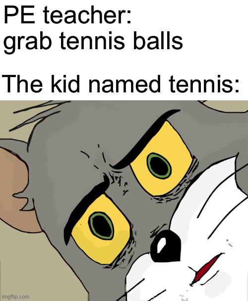 Unsettled Tom Meme | PE teacher: grab tennis balls; The kid named tennis: | image tagged in memes,unsettled tom | made w/ Imgflip meme maker