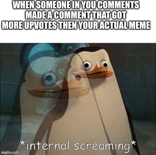 Don’t worry I remembered it (you would understand if you saw my pat meme) | WHEN SOMEONE IN YOU COMMENTS MADE A COMMENT THAT GOT MORE UPVOTES THEN YOUR ACTUAL MEME | image tagged in blank white template,private internal screaming | made w/ Imgflip meme maker