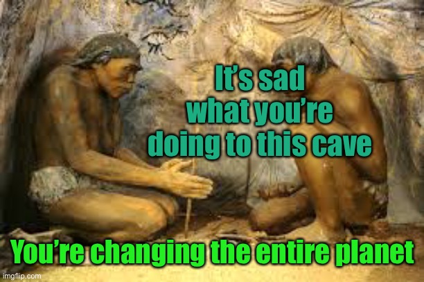 caveman fire | It’s sad what you’re doing to this cave You’re changing the entire planet | image tagged in caveman fire | made w/ Imgflip meme maker