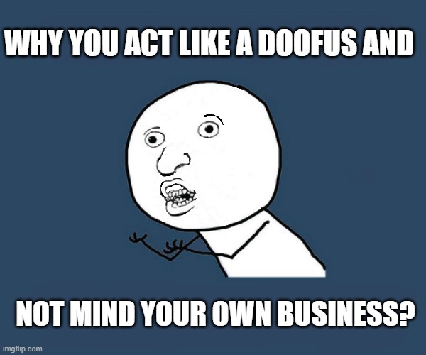 WHY YOU ACT LIKE A DOOFUS AND NOT MIND YOUR OWN BUSINESS? | made w/ Imgflip meme maker