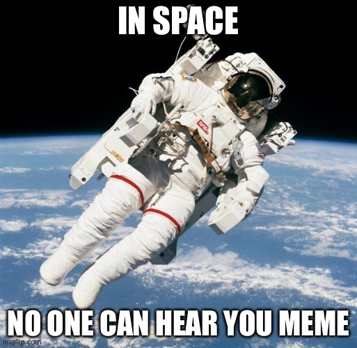 Anybody understand the reference? First to type it in comments I’ll follow. | IN SPACE; NO ONE CAN HEAR YOU MEME | image tagged in space,memes,funny | made w/ Imgflip meme maker