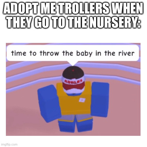 Adopt me trollers in the nursery: |  ADOPT ME TROLLERS WHEN THEY GO TO THE NURSERY: | image tagged in roblox,troll,adopt me,funny,memes,roblox adopt me | made w/ Imgflip meme maker