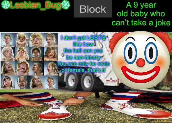 I’m about to trigger 25% of MSMG | I don’t get LGBTQ
like how the hell can you be non-binary
You can only be male or female, that’s it | image tagged in lesbianbugthesnowflake announcement temp | made w/ Imgflip meme maker
