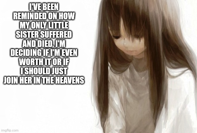 Hope you all don't turn out like ne (mod note: don't do that you got this :>) | I'VE BEEN REMINDED ON HOW MY ONLY LITTLE SISTER SUFFERED AND DIED, I'M DECIDING IF I'M EVEN WORTH IT OR IF I SHOULD JUST JOIN HER IN THE HEAVENS | image tagged in stay strong | made w/ Imgflip meme maker