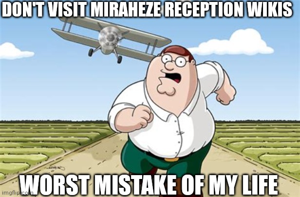 Srsly fuck miraheze | DON'T VISIT MIRAHEZE RECEPTION WIKIS; WORST MISTAKE OF MY LIFE | image tagged in worst mistake of my life | made w/ Imgflip meme maker