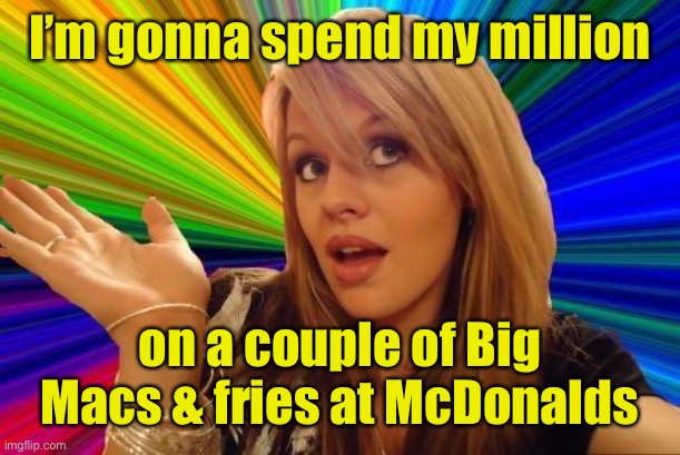 Dumb Blonde Meme | I’m gonna spend my million on a couple of Big Macs & fries at McDonalds | image tagged in memes,dumb blonde | made w/ Imgflip meme maker