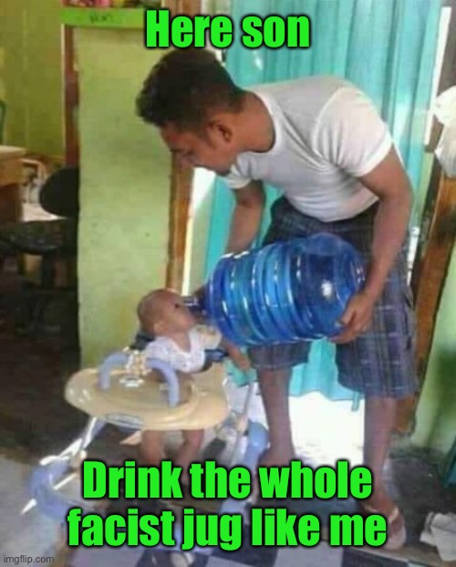 Water jug baby | Here son Drink the whole facist jug like me | image tagged in water jug baby | made w/ Imgflip meme maker