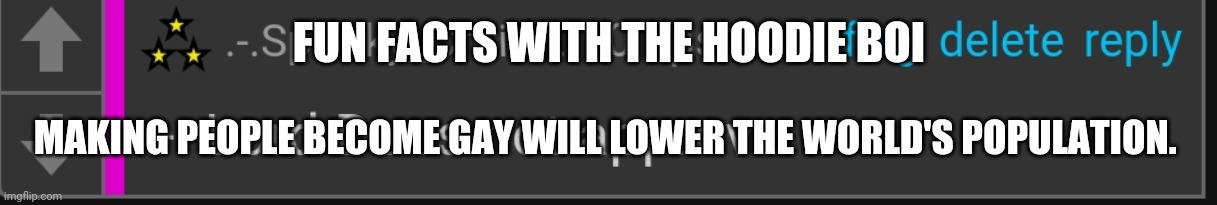 I swear I'm just kidding don't murder me- | FUN FACTS WITH THE HOODIE BOI; MAKING PEOPLE BECOME GAY WILL LOWER THE WORLD'S POPULATION. | image tagged in - boi disapproves | made w/ Imgflip meme maker