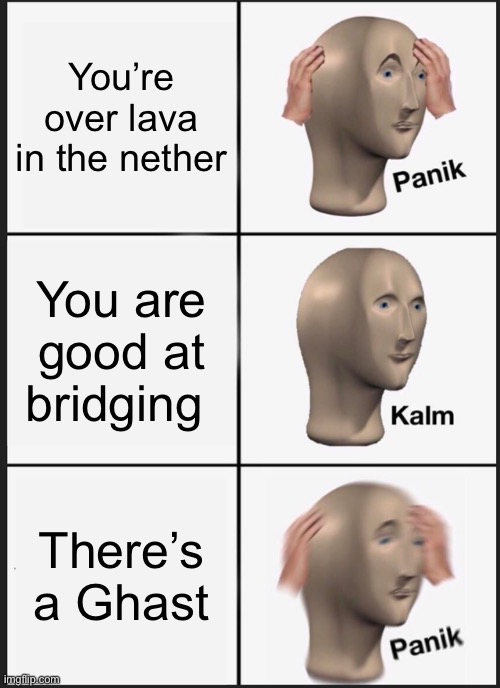 This is true | You’re over lava in the nether; You are good at bridging; There’s a Ghast | image tagged in memes,panik kalm panik | made w/ Imgflip meme maker
