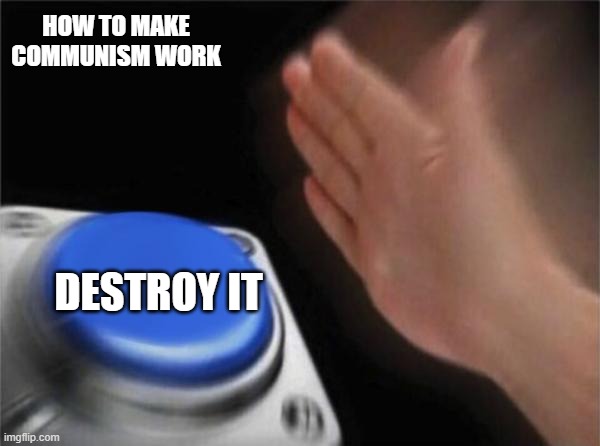 If it never worked in the first place why bother? Oh right, No intelligence life-forms. | HOW TO MAKE COMMUNISM WORK; DESTROY IT | image tagged in memes,blank nut button | made w/ Imgflip meme maker