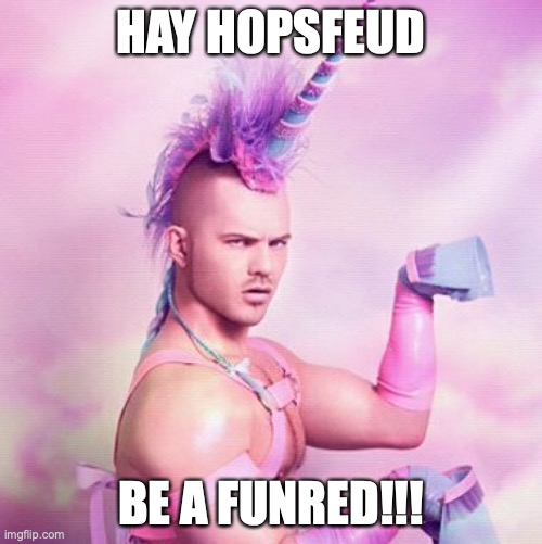 Unicorn MAN | HAY HOPSFEUD; BE A FUNRED!!! | image tagged in memes,unicorn man | made w/ Imgflip meme maker