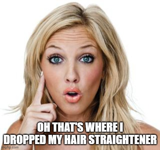 Dumb blonde | OH THAT'S WHERE I DROPPED MY HAIR STRAIGHTENER | image tagged in dumb blonde | made w/ Imgflip meme maker