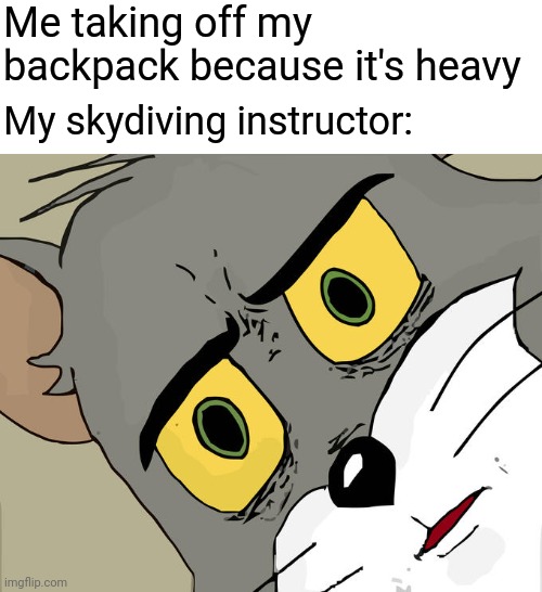 Oh no | Me taking off my backpack because it's heavy; My skydiving instructor: | image tagged in memes,unsettled tom | made w/ Imgflip meme maker