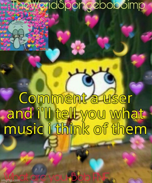 TheWeridSpongebobSimp's Announcement Temp v2 | Comment a user and i'll tell you what music i think of them | image tagged in theweridspongebobsimp's announcement temp v2 | made w/ Imgflip meme maker