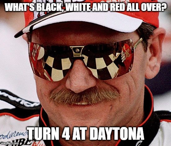 Let's Go Race Fans | WHAT'S BLACK, WHITE AND RED ALL OVER? TURN 4 AT DAYTONA | image tagged in dale earnhardt | made w/ Imgflip meme maker