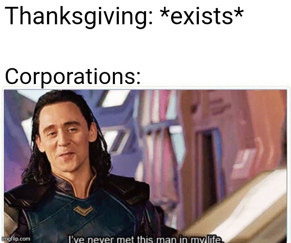 Thanksgiving is nonexistent |  Thanksgiving: *exists*; Corporations: | image tagged in holidays | made w/ Imgflip meme maker
