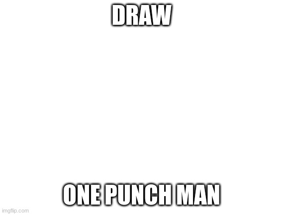 art | DRAW; ONE PUNCH MAN | image tagged in blank white template | made w/ Imgflip meme maker
