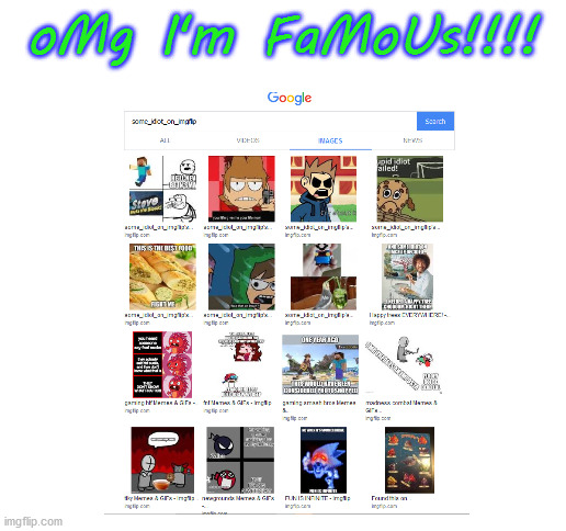 9 year olds on imgflip when they search their username on google and find search results | oMg I'm FaMoUs!!!! | image tagged in imgflip users | made w/ Imgflip meme maker