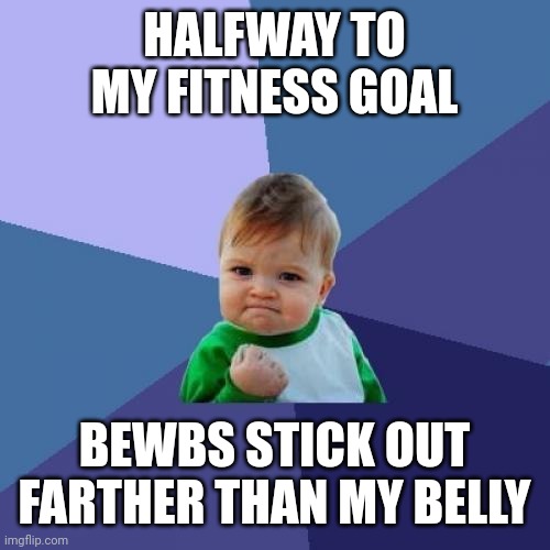 Success Kid | HALFWAY TO MY FITNESS GOAL; BEWBS STICK OUT FARTHER THAN MY BELLY | image tagged in memes,success kid | made w/ Imgflip meme maker