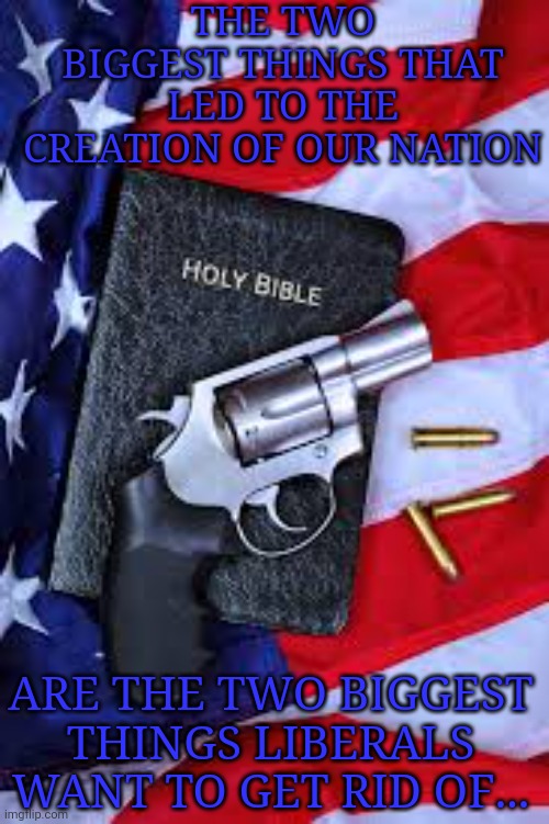 Liberal Agenda | THE TWO BIGGEST THINGS THAT LED TO THE CREATION OF OUR NATION; ARE THE TWO BIGGEST THINGS LIBERALS WANT TO GET RID OF... | image tagged in liberal agenda,gun control,anti-religion,democratic socialism | made w/ Imgflip meme maker